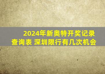 2024年新奥特开奖记录查询表 深圳限行有几次机会